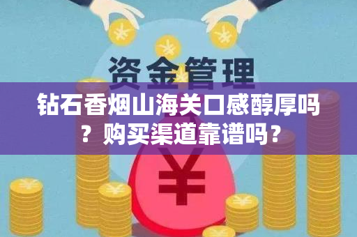 钻石香烟山海关口感醇厚吗？购买渠道靠谱吗？